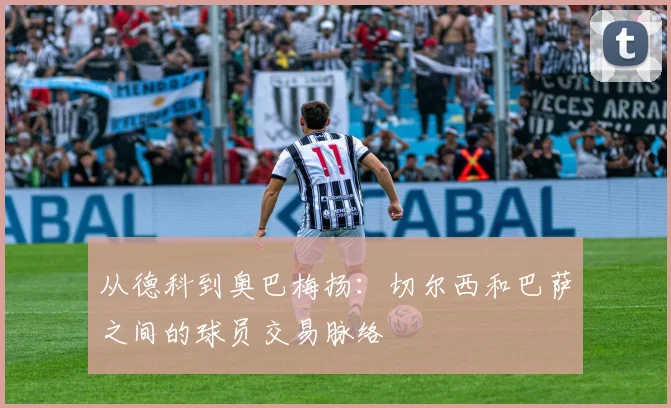 从德科到奥巴梅扬：切尔西和巴萨之间的球员交易脉络