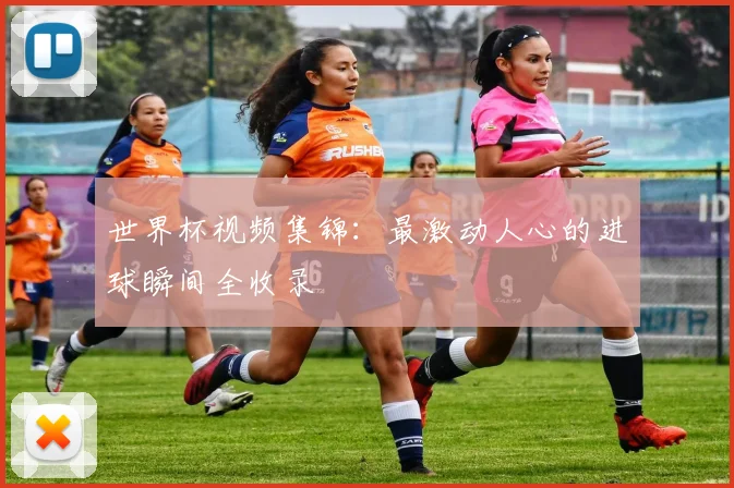 世界杯视频集锦：最激动人心的进球瞬间全收录