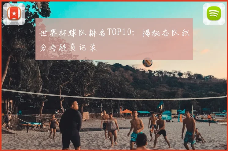 世界杯球队排名TOP10：揭秘各队积分与胜负记录