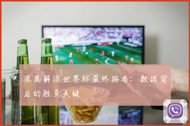 深度解读世界杯最终排名：数据背后的胜负关键
