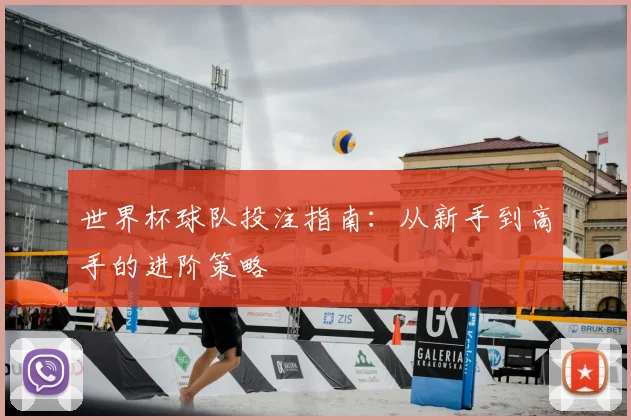 世界杯球队投注指南：从新手到高手的进阶策略