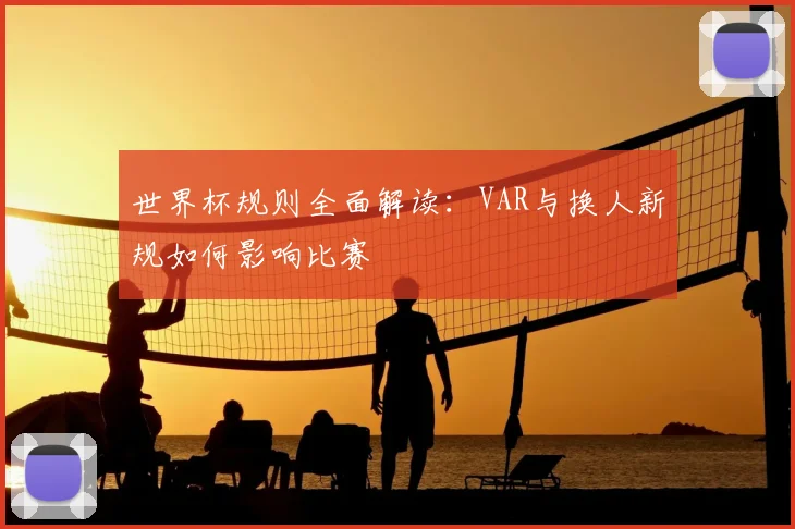 世界杯规则全面解读：VAR与换人新规如何影响比赛