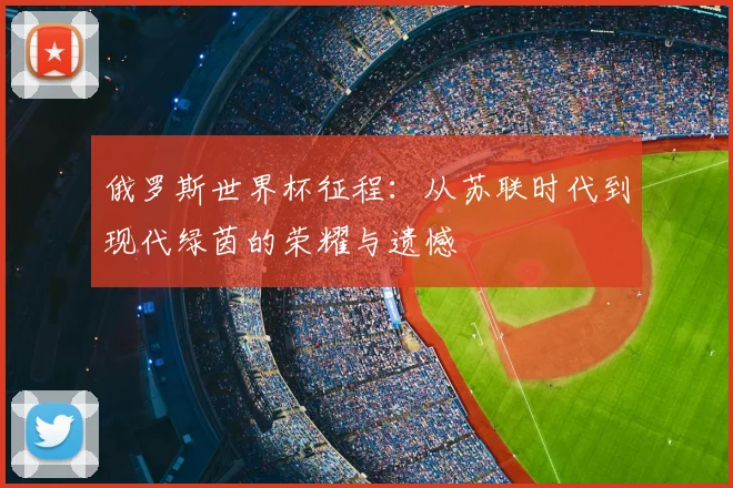 俄罗斯世界杯征程：从苏联时代到现代绿茵的荣耀与遗憾