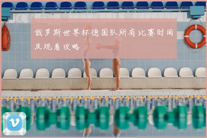 俄罗斯世界杯德国队所有比赛时间及观看攻略