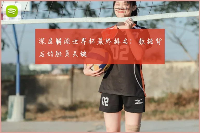 深度解读世界杯最终排名：数据背后的胜负关键