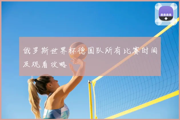 俄罗斯世界杯德国队所有比赛时间及观看攻略