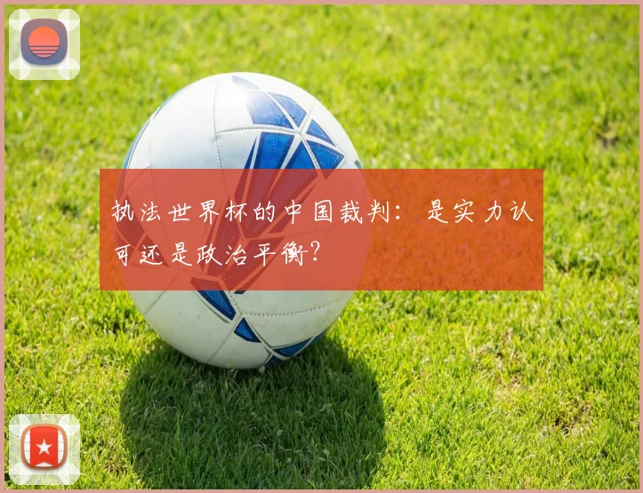 执法世界杯的中国裁判：是实力认可还是政治平衡？