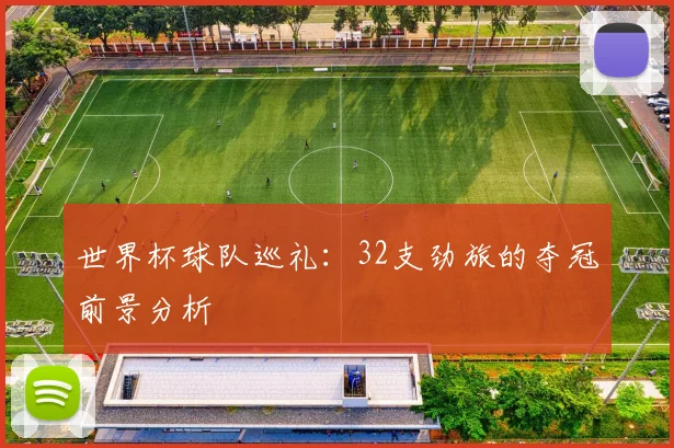 世界杯球队巡礼：32支劲旅的夺冠前景分析